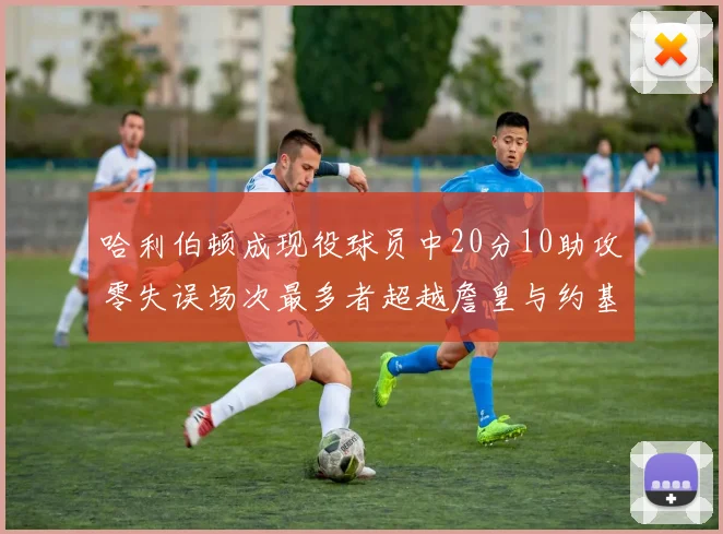 哈利伯顿成现役球员中20分10助攻零失误场次最多者超越詹皇与约基奇