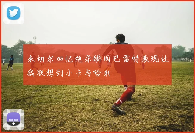米切尔回忆绝杀瞬间巴雷特表现让我联想到小卡与哈利