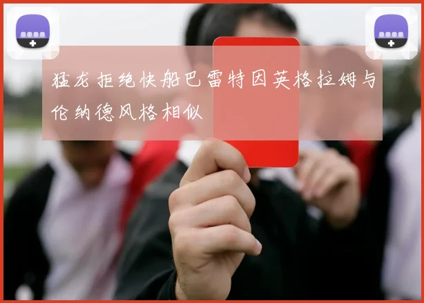 猛龙拒绝快船巴雷特因英格拉姆与伦纳德风格相似