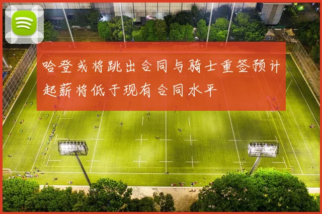 哈登或将跳出合同与骑士重签预计起薪将低于现有合同水平